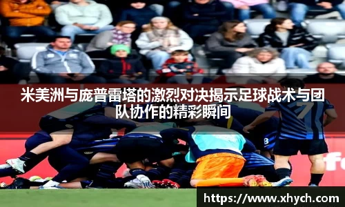 米美洲与庞普雷塔的激烈对决揭示足球战术与团队协作的精彩瞬间