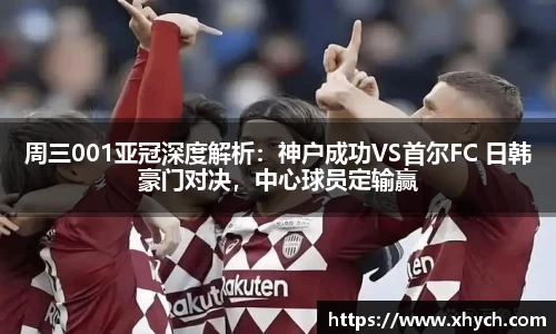 周三001亚冠深度解析：神户成功VS首尔FC 日韩豪门对决，中心球员定输赢